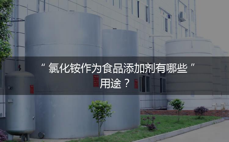 食品添加劑氯化銨作為食品添加劑有哪些用途？